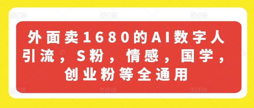 外面卖1680的AI数字人引流，S粉，情感，国学，创业粉等全通用-聊项目