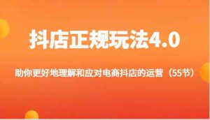 抖店正规玩法4.0-助你更好地理解和应对电商抖店的运营(55节)-聊项目