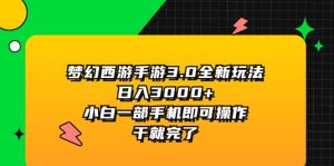 （11804期）梦幻西游手游3.0全新玩法，日入3000+，小白一部手机即可操作，干就完了-聊项目