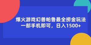 （11808期）爆火游戏幻兽帕鲁最全捞金玩法，一部手机即可，日入1500+-聊项目