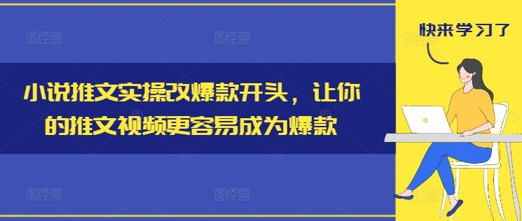小说推文实操改爆款开头，让你的推文视频更容易成为爆款-聊项目