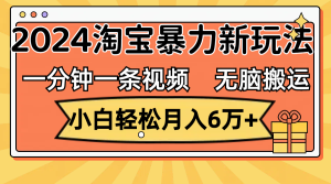 （12239期）一分钟一条视频，无脑搬运，小白轻松月入6万+2024淘宝暴力新玩法，可批量-聊项目