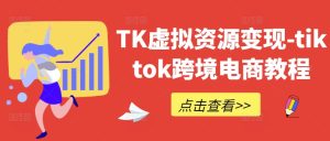 TK虚拟资源变现-tiktok跨境电商教程-聊项目