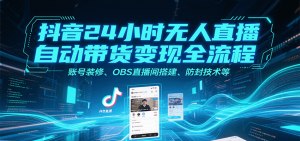 抖音24小时无人直播自动带货变现全流程，账号装修、OBS直播间搭建、防封技术等-聊项目