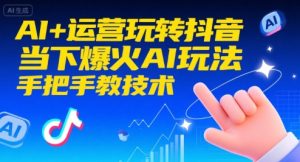 AI+运营玩转抖音，当下爆火AI玩法，手把手教技术-聊项目