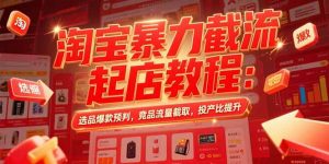 淘宝暴力截流起店教程:选品爆款预判,竞品流量截取,投产比提升-聊项目