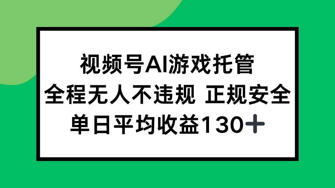 视频号AI游戏托管，全程无人不违规 正规安全，单日平均收益130+-聊项目
