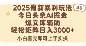 2025年今日头条最新暴利玩法3.0，一键生成爆款，轻松实现矩阵日入3000+-聊项目