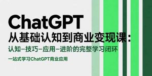 ChatGPT从基础认知到商业变现课：认知-技巧-应用-进阶的完整学习闭环-聊项目