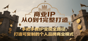 商业IP从0到1完整打造，手把手教IP变现全路径，打造可复制的个人品牌商业模式-聊项目