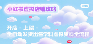 小红书虚拟店铺攻略，开店-上架-全自动发货出售学科虚拟资料完整流程-聊项目