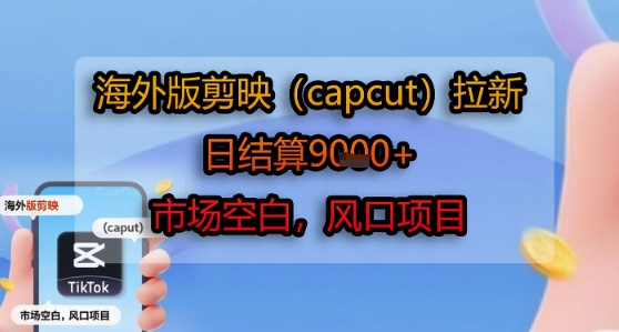 海外版剪映(capcut)拉新，日结算1k+，市场空白，风口项目-聊项目
