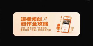 短视频创作全攻略-7月,定位/表达训练/拍摄技巧/爆款文案/剪辑/等全流程-聊项目