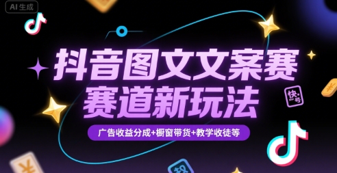 抖音图文文案赛道新玩法，快速养号起号，广告收益分成+橱窗带货+教学收徒等-聊项目