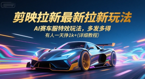 剪映拉新最新拉新玩法，AI赛车服特效玩法，多发多得，有人一天挣1k+(详细教程)-聊项目