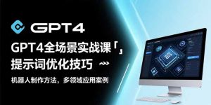 GPT4全场景实战课：提示词优化技巧，机器人制作方法，多领域应用案例-聊项目