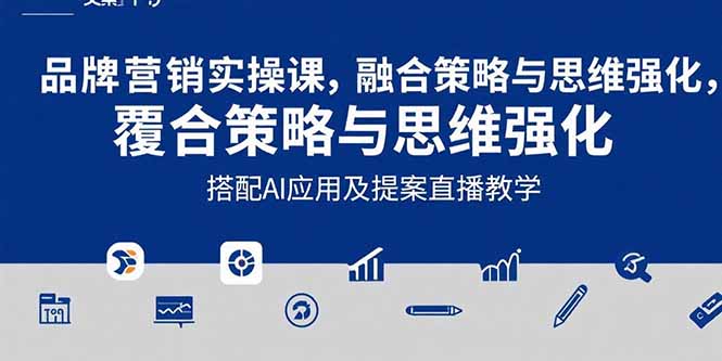 2025品牌营销实战课：覆盖文案设计写方案，搭配AI应用及提案直播教学-聊项目