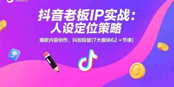 抖音老板IP实战：人设定位策略，爆款内容创作，抖加投放(7大模块62+节课-聊项目