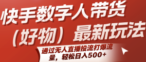 快手数字人带货(好物)最新玩法，通过无人直播投流打爆流量，轻松日入500+-聊项目