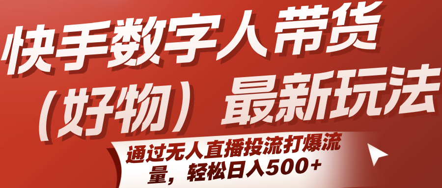 快手数字人带货(好物)最新玩法，通过无人直播投流打爆流量，轻松日入500+-聊项目
