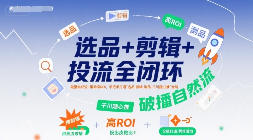 选品+剪辑+投流全闭环，破播自然流+撬动高ROI，手把手打通“选品-剪辑-测品-千川随心推”全链-聊项目