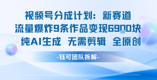 视频号新玩法 9条作品变现6.9k 纯AI生成无需剪辑全原创-聊项目