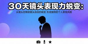 30天镜头表现力蜕变：从镜头恐惧到镜头自信的蜕变 形成独特的个人表现风格-聊项目