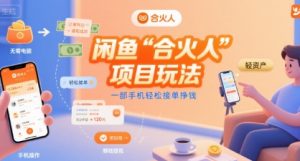 闲鱼“合火人“项目玩法一部手机轻松接单挣钱-聊项目