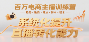 百万电商主播训练营，涵盖趋势/选品/算法/脚本/话术，提升转化能力-聊项目