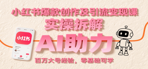 小红书爆款创作及引流变现课：实操拆解，AI助力，百万大号经验，零基础可学-聊项目