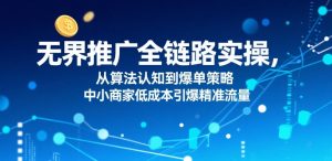 无界推广全链路实操，从算法认知到爆单策略，中小商家低成本引爆精准流量-聊项目