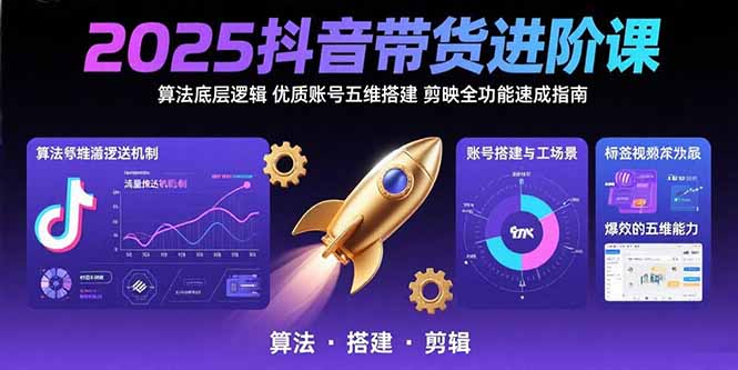 2025抖音带货进阶课：算法底层逻辑,优质账号五维搭建,剪映全功能速成指南-聊项目