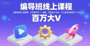 编导班线上课程，不仅是学习一门课程，更是进入一个行业，三大体系成就百万大V-聊项目