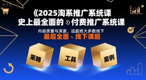 2025淘系推广系统课，史上最全面的付费推广系统课，内容质量与深度，远超绝大多数线下课-聊项目