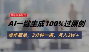 头条最新玩法，AI一键生成100%过原创，操作简单，3分钟一条，月入3W＋-聊项目