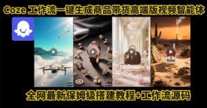 电商人的福音！Coze工作流一键生成”商品带货视频高端版“实操教程，全程保姆级搭建教学教程-聊项目