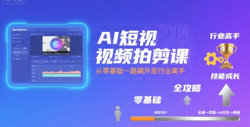 AI短视频拍剪课，全攻略到精通，带你从零基础一路飙升至行业高手-聊项目