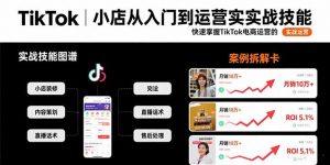 TikTok小店从入门到运营实战技能：快速掌握TikTok电商运营的完整方法论-聊项目