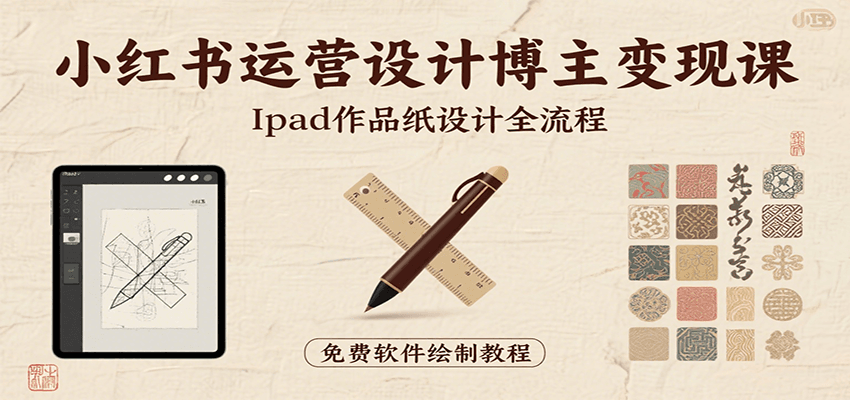 小红书运营设计博主变现课：iPad 上手作品纸设计，含全流程及细节技巧，避坑少绕路-聊项目