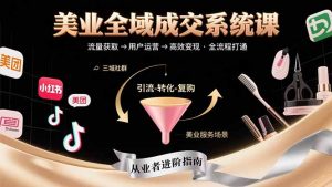 美业全域成交系统课程：帮助美业从业者打通从流量获取到高效变现全流程-聊项目