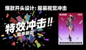 服装类短视频剪辑实战速成课，30天掌握算法适配剪辑术，完播率提升25%-聊项目