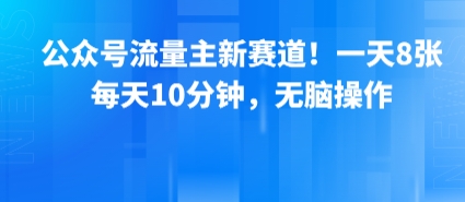 公众号流量主新赛道！一天8张，每天10分钟，无脑操作-聊项目