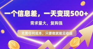 一个信息差，一天变现5张+，需求量大，复购强，无需任何成本，只要做就能见收益【揭秘】-聊项目