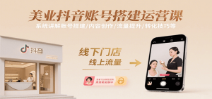 美业抖音账号搭建运营课，系统讲解账号搭建/内容创作/流量提升/转化技巧等-聊项目