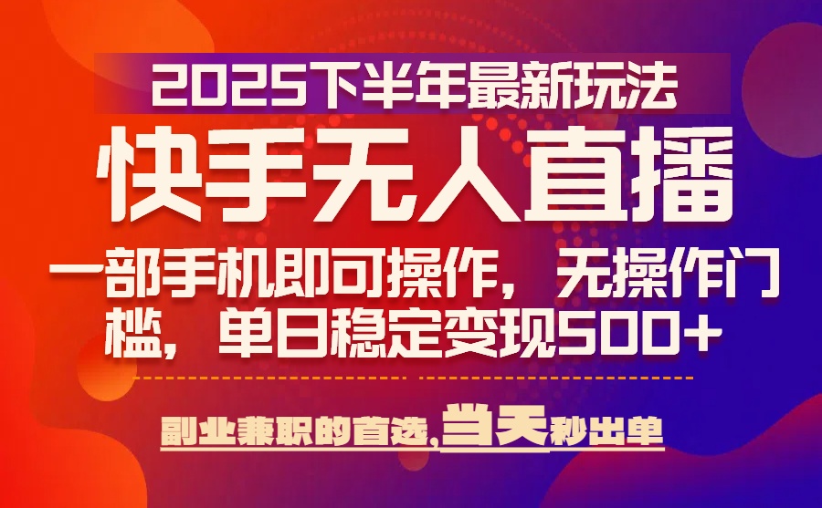 25年快手无人直播最新玩法，当天可出单，一部手机即可操作-聊项目