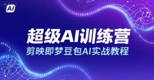超级AI训练营，剪映即梦豆包AI实战教程-聊项目