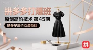 拼多多打爆班原创高阶技术第45期，拼多多高价女装项目-聊项目