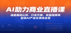 AI助力商业直播课：涵盖基础认知、行业方案、实施指南等，呈现AI产业化落地全景-聊项目
