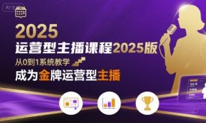 运营型主播课程2025版，从0到1教你成为金牌运营型主播-聊项目