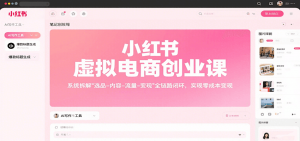 小红书虚拟电商创业课，系统拆解选品-内容-流量-变现，实现零成本变现-聊项目